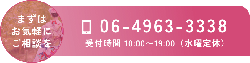 まずはお気軽にご相談を｜TEL：06-4963-3338｜受付時間：10：00〜19：00（水曜定休）